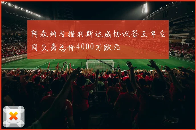 阿森纳与措利斯达成协议签五年合同交易总价4000万欧元